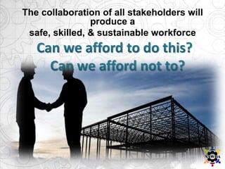 The collaboration of all stakeholders will
produce a
safe, skilled, & sustainable workforce
 