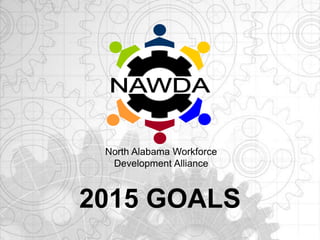 2015 GOALS
North Alabama Workforce
Development Alliance
 