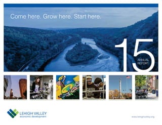 www.lehighvalley.org
Come here. Grow here. Start here.
15ANNUAL
REPORT
 