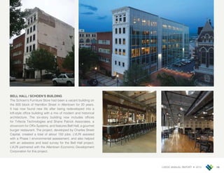 LVEDC ANNUAL REPORT • 2015 15
The Schoen’s Furniture Store had been a vacant building on
the 600 block of Hamilton Street in Allentown for 20 years.
It has now found new life after being redeveloped into a
loft-style of ce building with a mix of modern and historical
architecture. The six-story building now includes of ces
for Trifecta Technologies and Shane Patrick Associates, a
showroom for Of x Systems, and features Bell Hall, a gourmet
burger restaurant. The pro ect, developed by Charles Street
Capital, created a total of about 150 obs. LVLRI assisted
with a Phase I environmental assessment, and also helped
with an asbestos and lead survey for the Bell Hall pro ect.
LVLRI partnered with the Allentown Economic Development
Corporation for this pro ect.
 