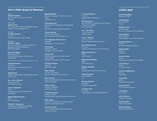 LVEDC ANNUAL REPORT • 2015
Chair
Stephen Kalamar
Vice President, Commercial Lending
TD Bank
Vice Chair
Jane P. Long
Chair, Corporate, Business & Banking Group
Fitzpatrick Lentz & Bubba, P.C.
Secretary
Dr. Mark Erickson
President
Northampton Community College
Treasurer
Michael J. Gigler
Senior Vice President, Senior Relationship
Manager, Commercial Banking
Wells Fargo Bank
Don Cunningham
President & CEO
Lehigh Valley Economic Development
Corporation
Donald Bernhard
Secretary
Allentown Economic Development
Corporation
Angie Brong
Director, Real Estate & Property Management
Air Products
Hon. John A. Brown
County Executive
Northampton County
Luke Cunningham
Chair
Bethlehem Economic Development
Corporation
Mayor Robert Donchez
Mayor
City of Bethlehem
Edward C. Dougherty
Lehigh Valley Health Network
Becky Eshbach
Director of Business Development East
Region
UGI Utilities, Inc.
Joel Fagerstrom
Executive Vice President / Chief Operating
St. Luke’s University Health Network
Cindy Feinberg
Co-Founder & Partner
Feinberg Real Estate Advisors, LLC
Hon. Margaret “Peg” Ferraro
President
Northampton County Council
Tom Garrity
Managing Partner
Compass Point Consulting
Executive Director, Corporate Social
Responsibility
Olympus Corporation of the Americas
Dr. Bryon Grigsby
President
Moravian College
Sally Handlon
Founder & President
Handlon Business Resources, LLC
Bruce Heugel
B. Braun Medical
Andrew Hines
Director of Facilities
Lutron Electronics
T. Anthony Iannelli
President & CEO
Greater Lehigh Valley Chamber of Commerce
Mark Jobes
Senior Vice President, Commercial Loans
Lafayette Ambassador Bank
Patricia Johnson
Vice President, Finance & Administration
Lehigh University
L. Charles Marcon
President
Lehigh Valley Partnership
Dan McCarthy
Vice President, Corporate Communications
PPL Corporation
Hon. Tom Muller
County Executive
Lehigh County
John L. Nespoli
President & CEO
Sacred Heart HealthCare System
Hon. Brad Osborne
Chairman
Lehigh County Board of Commissioners
Mayor Sal Panto, Jr.
Mayor
City of Easton
Mayor Ed Pawlowski
Mayor
City of Allentown
Marilyn Rettaliata
Partner
Special Events Tent & Party Rentals
Philip Schenkel
Vice President
JLL
Michael Stershic
President
Discover Lehigh Valley
R. Scott Unger
Chairman
Lehigh Valley Land Recycling Initiative
LVEDC Staff
Don Cunningham
President & CEO
John Kingsley
Vice President
Finance
Matthew Tuerk
Vice President
Economic Development & Marketing
Jaime Whalen
Vice President
Administration and Investor Relations
Melody Bradford
Director
Business Outreach Programs
Michael Keller
Director
Marketing
Andrew Kleiner
Director
Colin McEvoy
Director
Communications
Jennifer Weighknecht
Director
Credit Risk
Jarrett Witt
Director
Business Development
Misty Barthold
Administrative Assistant
Lori Betters
Accountant
John Lamirand
Research Specialist
Kat Schneider
Stephanie Wean
Finance Administrator
2015 LVEDC Board of Directors
 