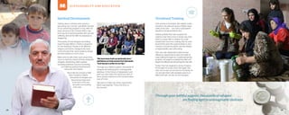 1 8 1 9
Spiritual Development
“Seeing Jesus in dreams and visions is
becoming very normal,” said Mahir, founder
of our partnering program in Iraq. After 10
years serving on the mission field in war-
torn Iraq, he is well acquainted with evil and
suffering, and yet the faith he possesses is
staggering.
Thousands of Iraqi refugees are finding
hope through Mahir’s ministry programs
for the displaced. People of all different
religious and ethnic backgrounds have
come through their doors seeking refuge
and discovered so much more.
Mahir and his wife, Sahir, work around the
clock to meet the needs of these desperate
refugees, distributing relief supplies,
providing extensive trauma counseling,
and offering spiritual development
resources and classes.
Much like the miracle of faith
that is evident in Mahir,
thousands of refugees are
discovering hope even
in the face of the evil
atrocities surrounding
their lives.
Vocational Training
Faris arrived in Kurdistan with deeply mixed
emotions. His wife and seven children were
safely at his side . . . but many unanswered
questions remained before him.
Deeply grateful they had escaped the
violence near their home in Sinjar, Iraq, Faris
tried to muster faith to believe he could
rebuild their lives from nothing. But he soon
found there were few opportunities to earn
a living in remote Kurdistan, and the weight
of responsibility was suffocating.
Faris was near desperation when he was
offered an opportunity to learn the trade of
soap-making through our vocational training
program. He eagerly accepted the offer and
began the difficult task of learning this new skill.
Today, Faris has regained a sense of peace
he thought he would never feel again. Not
only can he earn an income for his family, he
can provide them with tangible reasons to
believe life will one day be normal again.
“We have been built up spiritually here,”
saidBatool,anIraqiwomanfromQaraqosh.
“God has put a smile on our lips.”
Through your faithful support, thousands of
refugees are finding light in unimaginable
darkness. In the throws of desperation and
grief, you have been the hands and feet of
Jesus, giving evidence to the transformative
love of Christ.
“We want to make use of this opportunity,”
Mahir said ardently. “This is the time of 	
the harvest.”
SUSTAINABILTY AND EDUCATION
Through your faithful support, thousands of refugees
are finding light in unimaginable darkness.
 