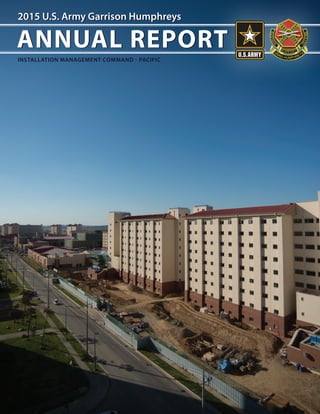 2015 U.S. Army Garrison Humphreys
ANNUAL REPORT
2015 U.S. Army Garrison Humphreys
ANNUAL REPORT
INSTALLATION MANAGEMENT COMMAND - PACIFIC
 