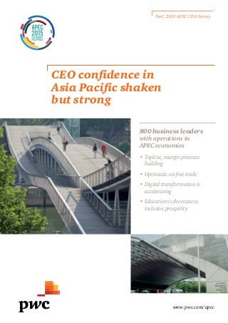 www.pwc.com/apec
CEO confidence in
Asia Pacific shaken
but strong
PwC 2015 APEC CEO Survey
800 business leaders
with operations in
APEC economies
•	 Topline, margin pressure
building
•	 Optimistic on free trade
•	 Digital transformation is
accelerating
•	 Education is the route to
inclusive prosperity
 