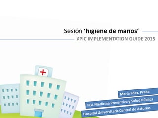 Sesión ‘higiene de manos’
APIC IMPLEMENTATION GUIDE 2015
 