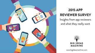 welcome.
January 2015
2015 APP
REVIEWER SURVEY
Insights from app reviewers
and what they really want
www.bigideasmachine.com
 