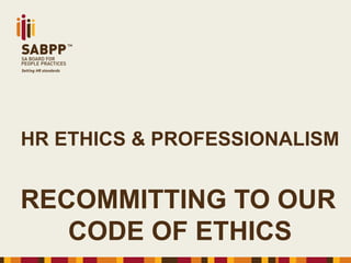 HR ETHICS & PROFESSIONALISM
RECOMMITTING TO OUR
CODE OF ETHICS
 