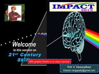 WelcomeWelcome
to this session onto this session on
2121stst
CenturyCentury
SkillsSkillsWith grateful thanks to so many sources:
Prof. V. ViswanadhamProf. V. Viswanadham
Viswam.vangapally@gmail.com:
 