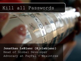 Kill all Passwords
Jonathan LeBlanc (@jcleblanc)
Head of Global Developer
Advocacy at PayPal + Braintree
 