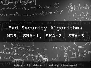 Bad Security Algorithms
MD5, SHA-1, SHA-2, SHA-3
twitter: @jcleblanc | hashtag: #ConvergeSE
 