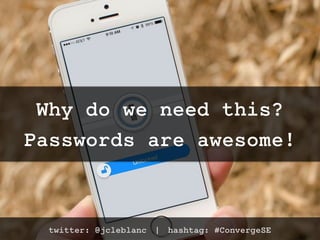 Why do we need this?
Passwords are awesome!
twitter: @jcleblanc | hashtag: #ConvergeSE
 