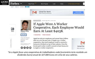 LUCRO
(Empresas)
"Se a Apple fosse uma cooperativa de trabalhadores cada funcionário teria recebido um
dividendo (lucro) a...