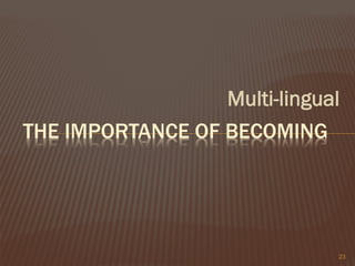 Multi-lingual
THE IMPORTANCE OF BECOMING
23
 
