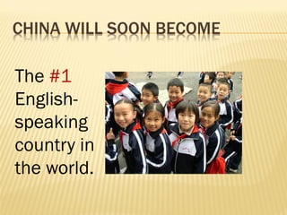 CHINA WILL SOON BECOME
The #1
English-
speaking
country in
the world.
 