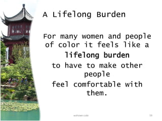 A Lifelong Burden
For many women and people
of color it feels like a
lifelong burden
to have to make other
people
feel comfortable with
them.
wahowe-csde 59
 