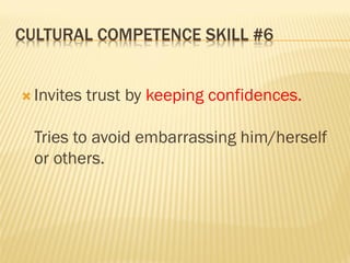 CULTURAL COMPETENCE SKILL #6
 Invites trust by keeping confidences.
Tries to avoid embarrassing him/herself
or others.
 