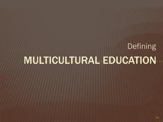 Defining
MULTICULTURAL EDUCATION
78
 
