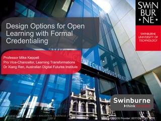 Design Options for Open
Learning with Formal
Credentialing
Professor Mike Keppell
Pro Vice-Chancellor, Learning Transformations
Dr Xiang Ren, Australian Digital Futures Institute
SCIENCE | TECHNOLOGY | INNOVATION | BUSINESS | DESIGN
CRICOS Provider: 00111D | TOID: 3059
 