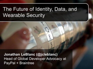 The Future of Identity, Data, and
Wearable Security
Jonathan LeBlanc (@jcleblanc)
Head of Global Developer Advocacy at
PayPal + Braintree
 