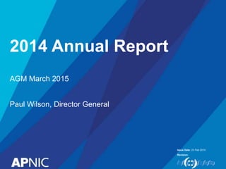Issue Date:
Revision:
2014 Annual Report
23 Feb 2015
AGM March 2015
Paul Wilson, Director General
 