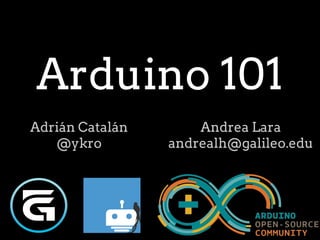 Arduino 101
Adrián Catalán
@ykro
Andrea Lara
andrealh@galileo.edu
 