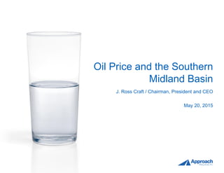 Oil Price and the Southern
Midland Basin
J. Ross Craft / Chairman, President and CEO
May 20, 2015
 