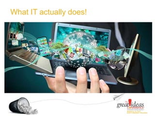 What IT actually does!
 