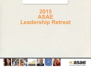 2015
ASAE
Leadership Retreat
 