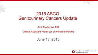 2015 ASCO
Genitourinary Cancers Update
June 13, 2015
Amir Mortazavi, MD
Clinical Assistant Professor of Internal Medicine
 