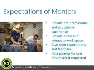 Expectations of Mentors
• Provide pre-professional
and educational
experience
• Provide a safe and
adequate work space
• Give clear expectations
and feedback
• Host parents for one
onsite visit if requested
 