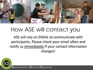 How ASE will contact you
ASE will rely on EMAIL to communicate with
participants. Please check your email often and
notify us immediately if your contact information
changes!
 