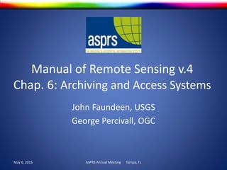 Manual of Remote Sensing v.4
Chap. 6: Archiving and Access Systems
John Faundeen, USGS
George Percivall, OGC
May 6, 2015 ASPRS Annual Meeting Tampa, FL
 