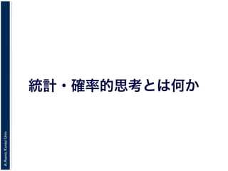 A.Asano,KansaiUniv.
統計・確率的思考とは何か
 