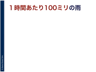A.Asano,KansaiUniv.
１時間あたり100ミリの雨
 
