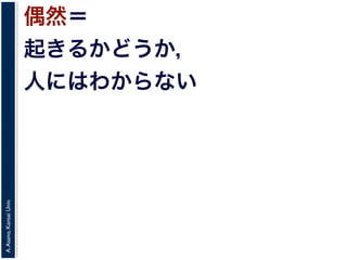 A.Asano,KansaiUniv.
偶然＝
起きるかどうか，
人にはわからない
 