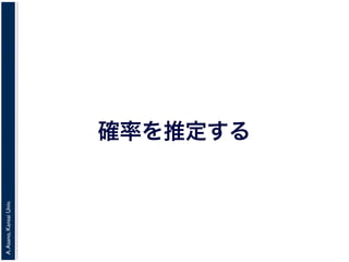A.Asano,KansaiUniv.
確率を推定する
 