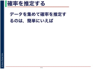 2015
A.Asano,KansaiUniv.
確率を推定する
データを集めて確率を推定す
るのは，簡単にいえば
 