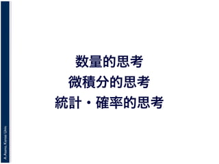 A.Asano,KansaiUniv.
数量的思考
微積分的思考
統計・確率的思考
 