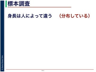 2015
A.Asano,KansaiUniv.
標本調査
身長は人によって違う （分布している）
 