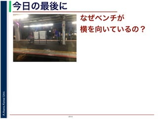 2015
A.Asano,KansaiUniv.
なぜベンチが
横を向いているの？
今日の最後に
 