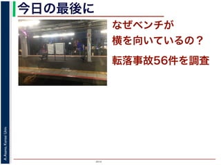 2015
A.Asano,KansaiUniv.
なぜベンチが
横を向いているの？
今日の最後に
転落事故56件を調査
 