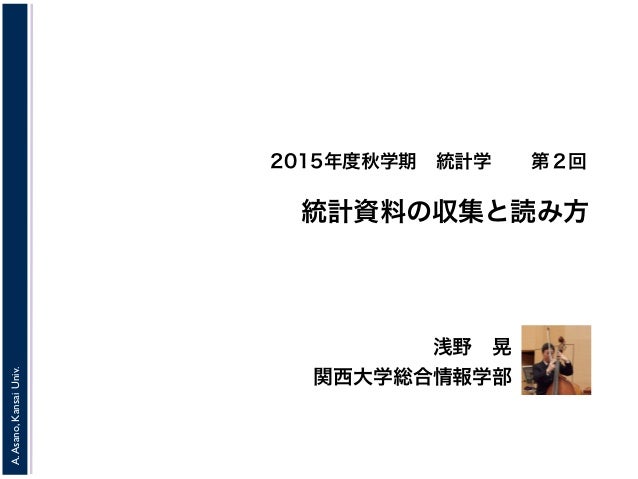 15年度秋学期 統計学 第2回 統計資料の収集と読み方 15 10 7 15年度秋学期 統計学 第2回 統計資料の収集と読み方 15 10 7