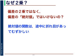 2015
A.Asano,KansaiUniv.
なぜ２乗？
偏差の２乗ではなく，
偏差の「絶対値」ではいけないの？
絶対値の関数は，途中に折れ目があっ
てむずかしい
 