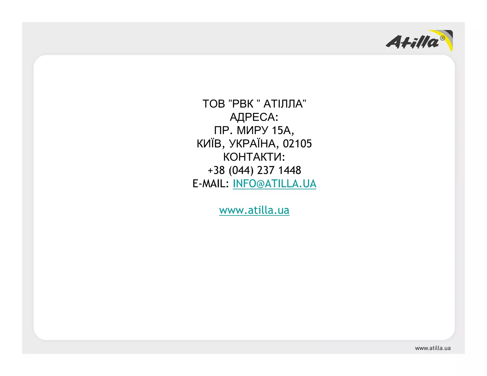 ТОВ "РВК " АТІЛЛА"
АДРЕСА:
ПР. МИРУ 15А,
КИЇВ, УКРАЇНА, 02105
КОНТАКТИ:
+38 (044) 237 1448
E-MAIL: INFO@ATILLA.UA
www.atilla.ua
 