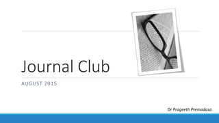Journal Club
AUGUST 2015
Dr Prageeth Premadasa
 