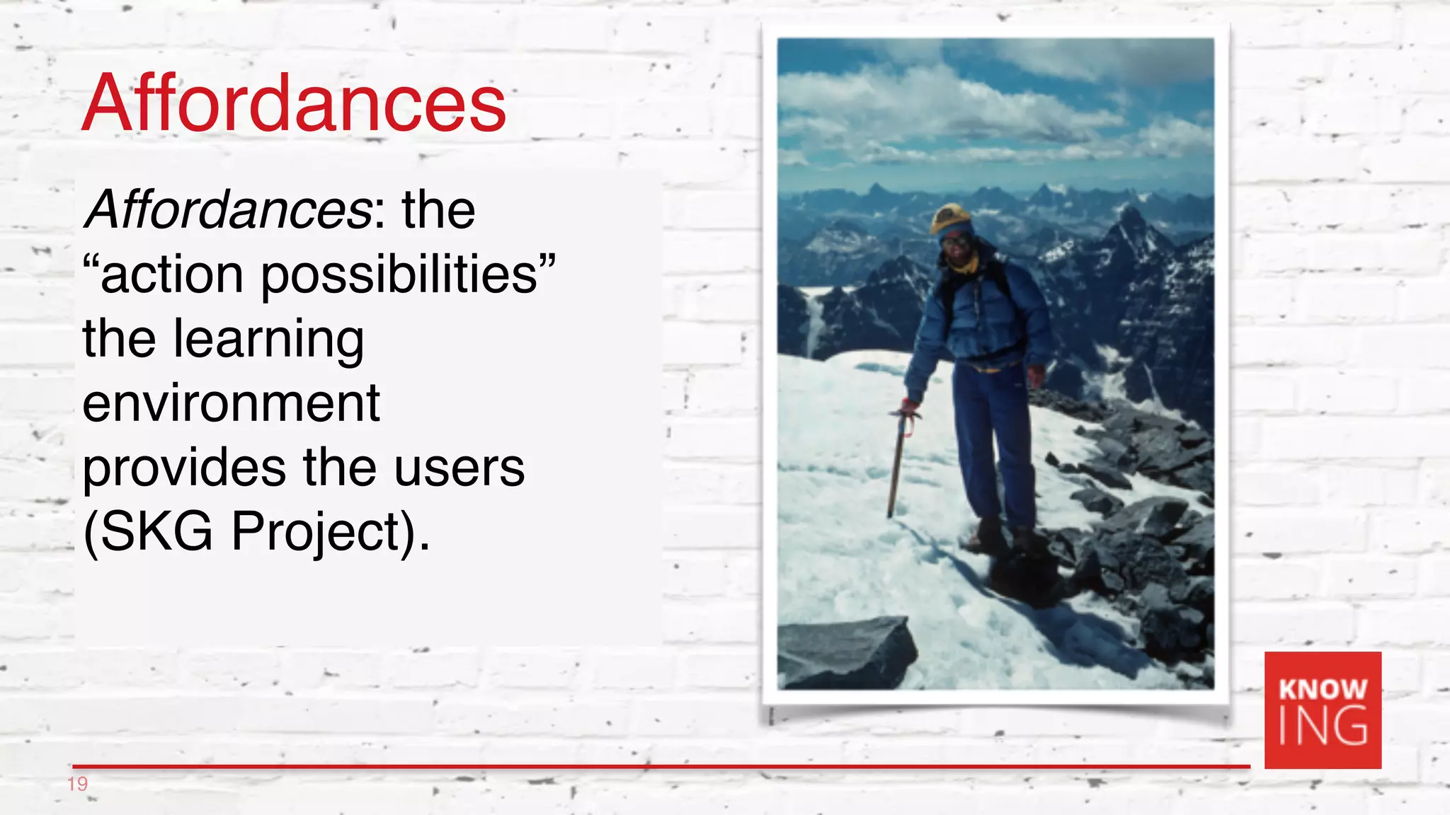 Affordances
Affordances: the
“action possibilities”
the learning
environment
provides the users
(SKG Project).
19
 