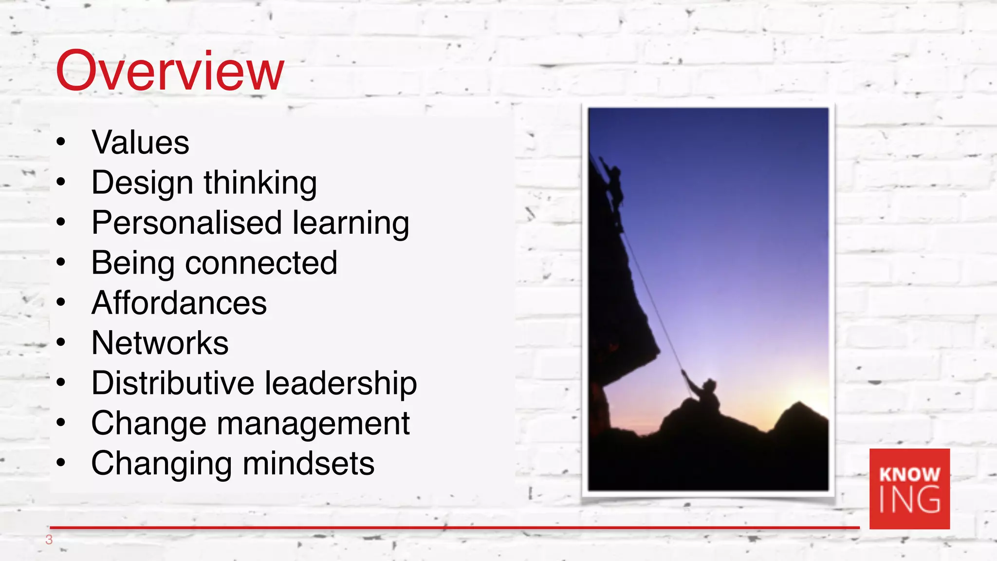 Overview
• Values
• Design thinking
• Personalised learning
• Being connected
• Affordances
• Networks
• Distributive leadership
• Change management
• Changing mindsets
3
 