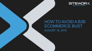 HOW TO AVOID A B2B
ECOMMERCE BUST
AUGUST 18, 2015
 