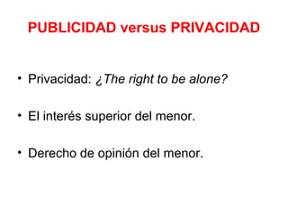 PUBLICIDAD versus PRIVACIDAD
• Privacidad: ¿The right to be alone?
• El interés superior del menor.
• Derecho de opinión del menor.
 