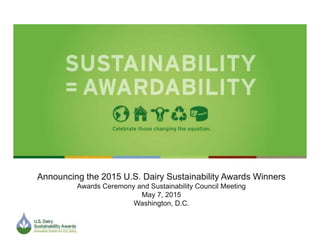 Announcing the 2015 U.S. Dairy Sustainability Awards Winners
Awards Ceremony and Sustainability Council Meeting
May 7, 2015
Washington, D.C.
 